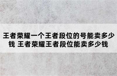 王者荣耀一个王者段位的号能卖多少钱 王者荣耀王者段位能卖多少钱